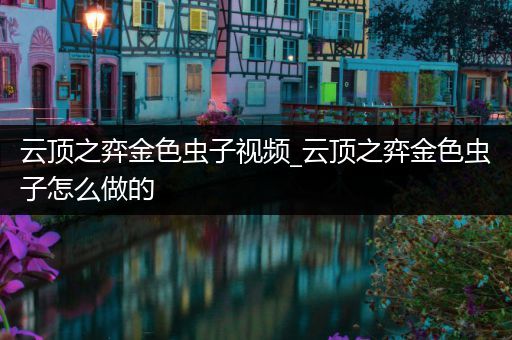 云顶之弈金色虫子视频_云顶之弈金色虫子怎么做的