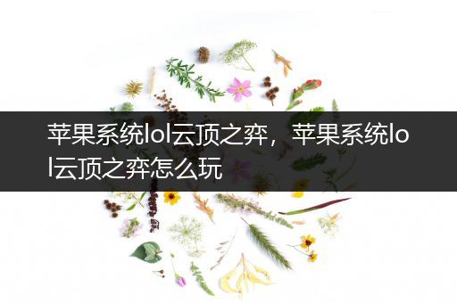 苹果系统lol云顶之弈，苹果系统lol云顶之弈怎么玩