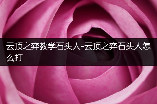 云顶之弈教学石头人-云顶之弈石头人怎么打