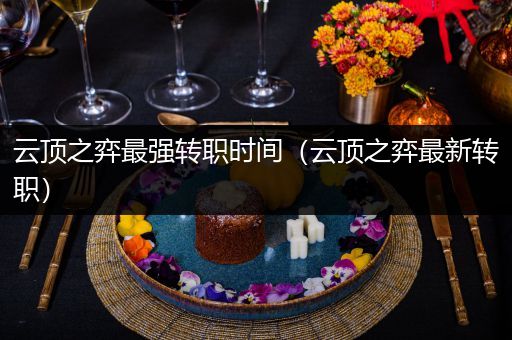 云顶之弈最强转职时间（云顶之弈最新转职）