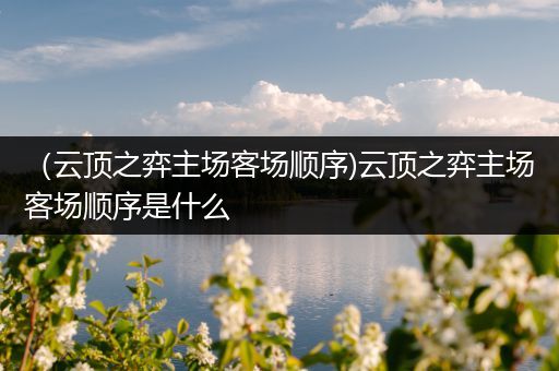 （云顶之弈主场客场顺序)云顶之弈主场客场顺序是什么