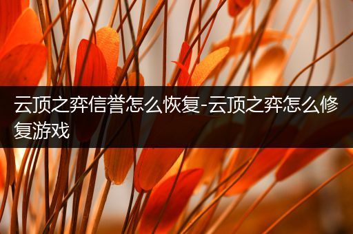 云顶之弈信誉怎么恢复-云顶之弈怎么修复游戏