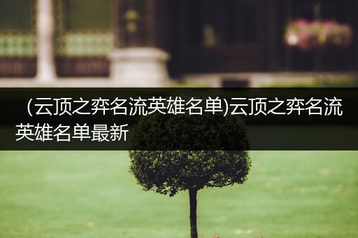 （云顶之弈名流英雄名单)云顶之弈名流英雄名单最新