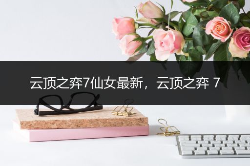 云顶之弈7仙女最新，云顶之弈 7