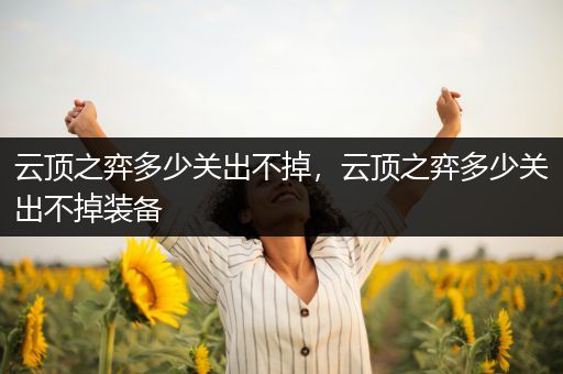 云顶之弈多少关出不掉，云顶之弈多少关出不掉装备