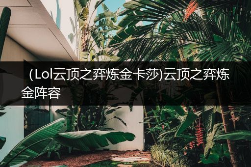 （Lol云顶之弈炼金卡莎)云顶之弈炼金阵容