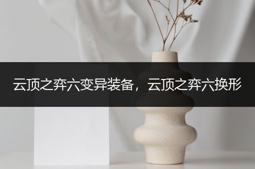 云顶之弈六变异装备，云顶之弈六换形