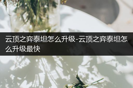 云顶之弈泰坦怎么升级-云顶之弈泰坦怎么升级最快