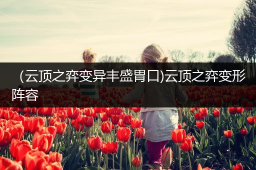 （云顶之弈变异丰盛胃口)云顶之弈变形阵容