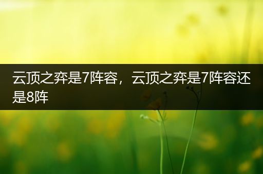 云顶之弈是7阵容，云顶之弈是7阵容还是8阵