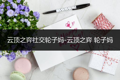 云顶之弈社交轮子妈-云顶之弈 轮子妈