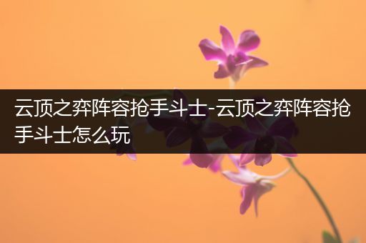 云顶之弈阵容抢手斗士-云顶之弈阵容抢手斗士怎么玩