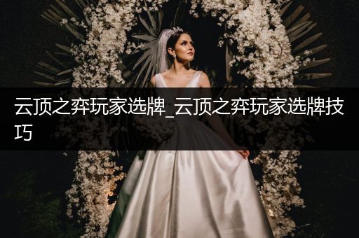 云顶之弈玩家选牌_云顶之弈玩家选牌技巧