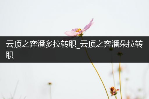 云顶之弈潘多拉转职_云顶之弈潘朵拉转职