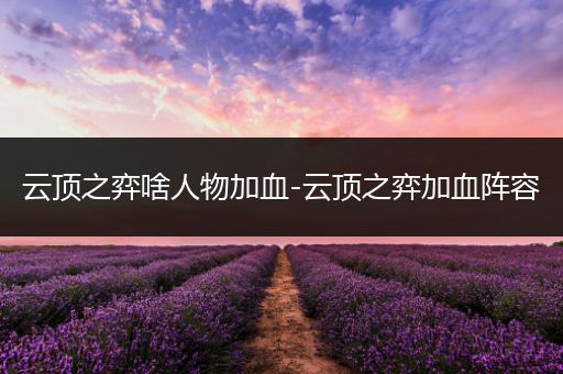 云顶之弈啥人物加血-云顶之弈加血阵容