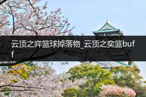 云顶之弈篮球掉落物_云顶之奕篮buff