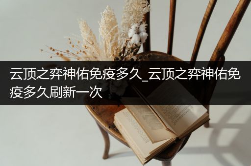 云顶之弈神佑免疫多久_云顶之弈神佑免疫多久刷新一次
