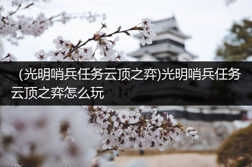 （光明哨兵任务云顶之弈)光明哨兵任务云顶之弈怎么玩