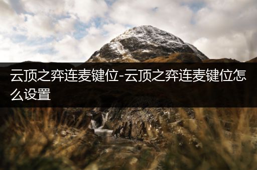 云顶之弈连麦键位-云顶之弈连麦键位怎么设置