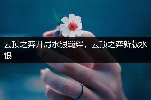 云顶之弈开局水银羁绊，云顶之弈新版水银