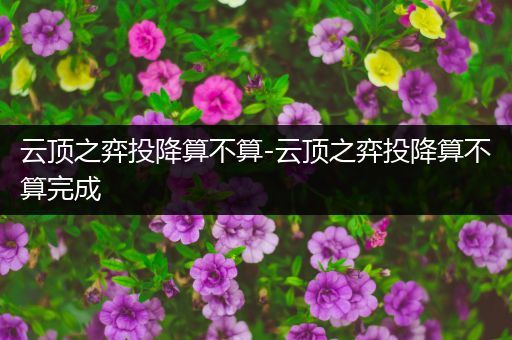云顶之弈投降算不算-云顶之弈投降算不算完成