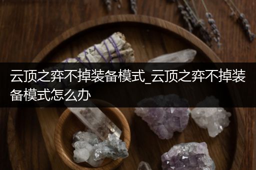 云顶之弈不掉装备模式_云顶之弈不掉装备模式怎么办
