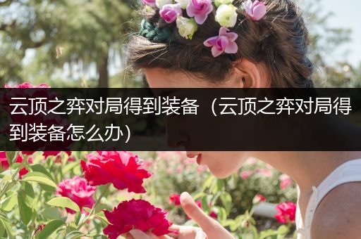 云顶之弈对局得到装备（云顶之弈对局得到装备怎么办）