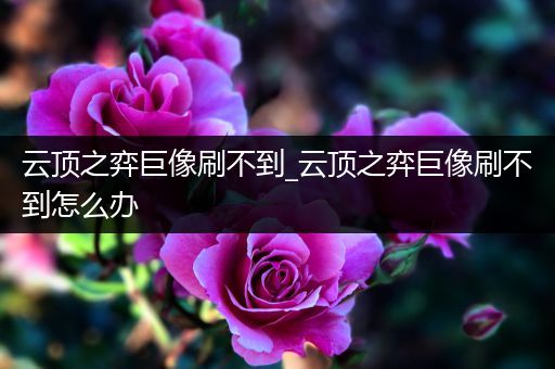 云顶之弈巨像刷不到_云顶之弈巨像刷不到怎么办