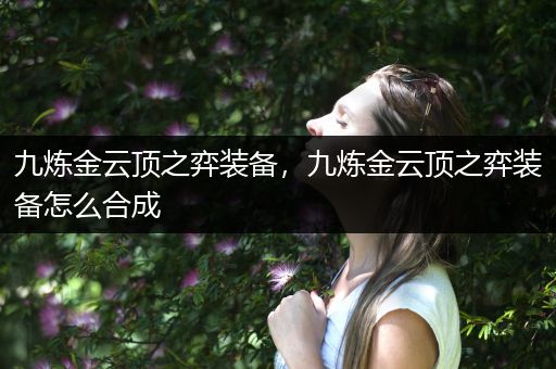 九炼金云顶之弈装备，九炼金云顶之弈装备怎么合成