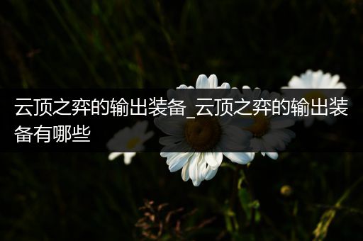 云顶之弈的输出装备_云顶之弈的输出装备有哪些