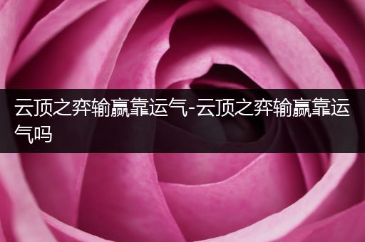 云顶之弈输赢靠运气-云顶之弈输赢靠运气吗