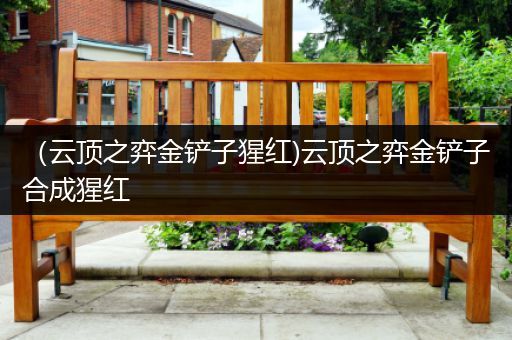 （云顶之弈金铲子猩红)云顶之弈金铲子合成猩红