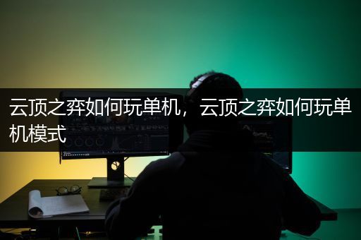 云顶之弈如何玩单机，云顶之弈如何玩单机模式