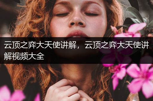 云顶之弈大天使讲解，云顶之弈大天使讲解视频大全