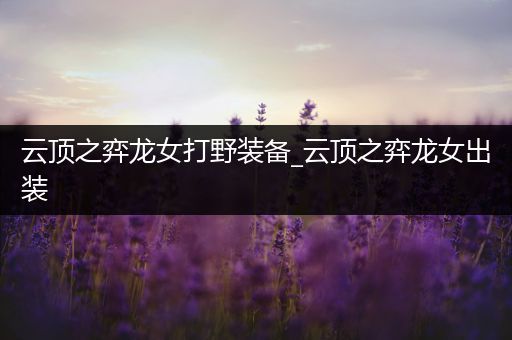 云顶之弈龙女打野装备_云顶之弈龙女出装