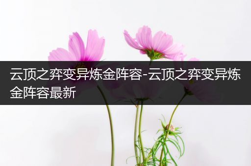 云顶之弈变异炼金阵容-云顶之弈变异炼金阵容最新