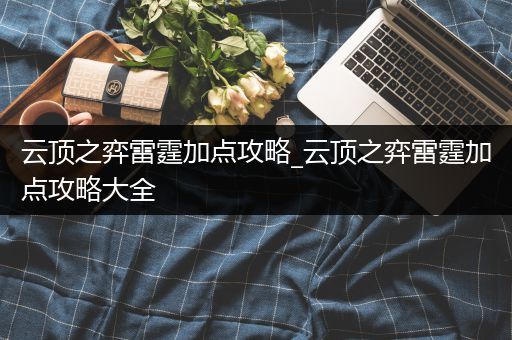 云顶之弈雷霆加点攻略_云顶之弈雷霆加点攻略大全