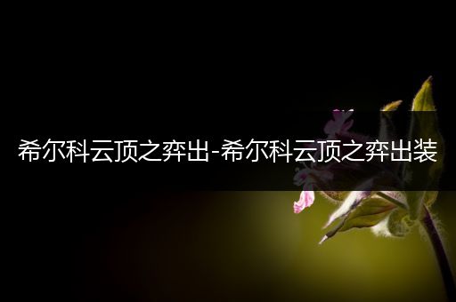 希尔科云顶之弈出-希尔科云顶之弈出装