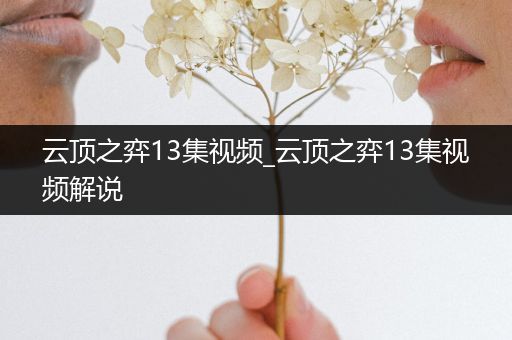 云顶之弈13集视频_云顶之弈13集视频解说