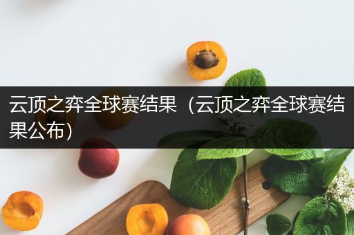 云顶之弈全球赛结果（云顶之弈全球赛结果公布）