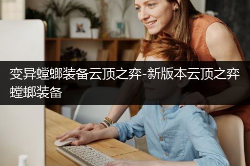 变异螳螂装备云顶之弈-新版本云顶之弈螳螂装备