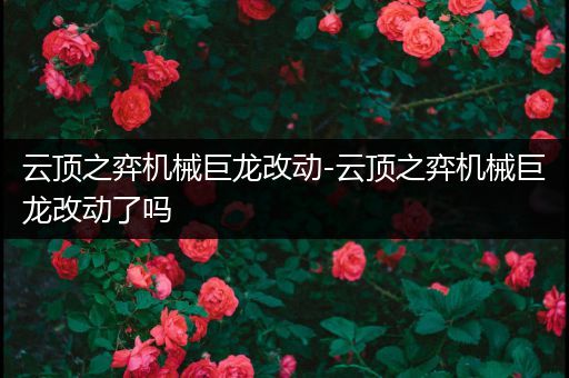 云顶之弈机械巨龙改动-云顶之弈机械巨龙改动了吗
