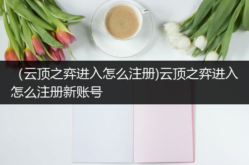 （云顶之弈进入怎么注册)云顶之弈进入怎么注册新账号