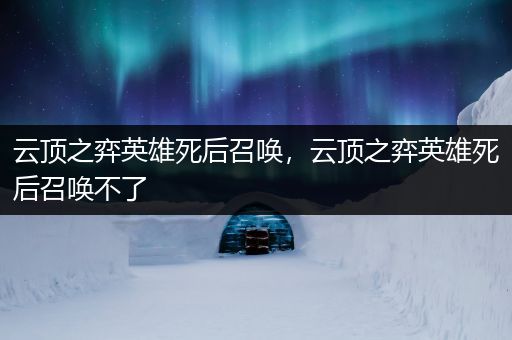 云顶之弈英雄死后召唤，云顶之弈英雄死后召唤不了
