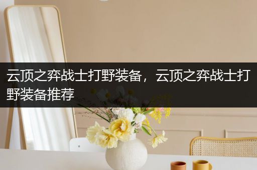 云顶之弈战士打野装备，云顶之弈战士打野装备推荐