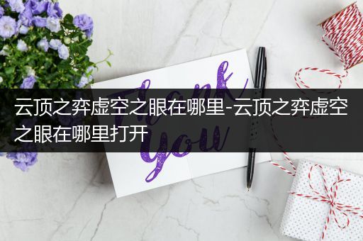 云顶之弈虚空之眼在哪里-云顶之弈虚空之眼在哪里打开