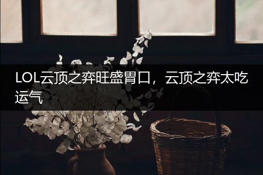 LOL云顶之弈旺盛胃口，云顶之弈太吃运气
