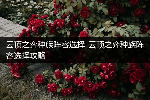 云顶之弈种族阵容选择-云顶之弈种族阵容选择攻略