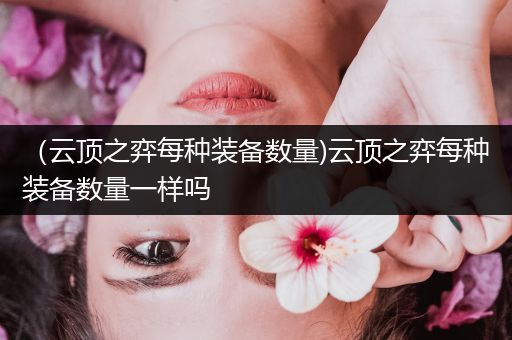 （云顶之弈每种装备数量)云顶之弈每种装备数量一样吗