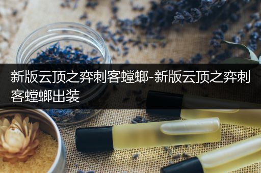 新版云顶之弈刺客螳螂-新版云顶之弈刺客螳螂出装